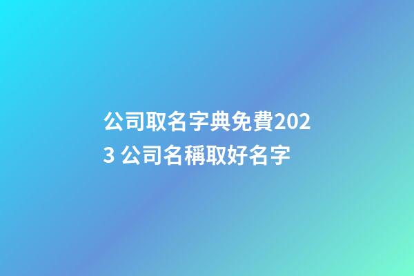 公司取名字典免費2023 公司名稱取好名字-第1張-公司起名-玄機派
